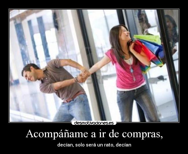 Acompáñame a ir de compras, - decían, solo será un rato, decían