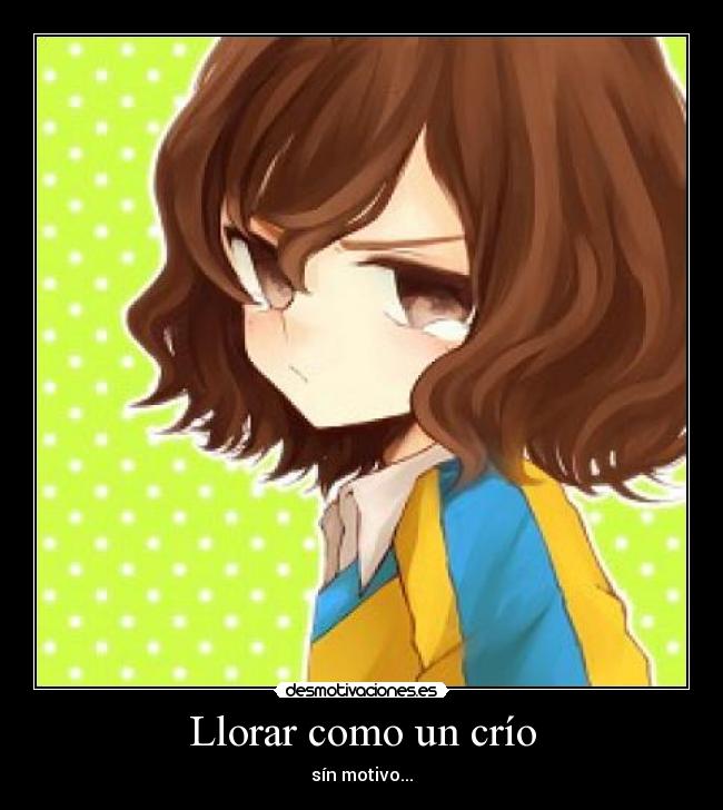 Llorar como un crío - sín motivo...