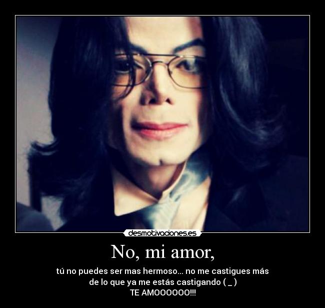 No, mi amor, - tú no puedes ser mas hermoso... no me castigues más
de lo que ya me estás castigando (♥_♥)
TE AMOOOOOO!!!