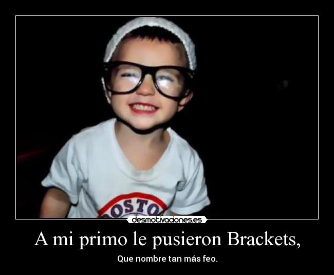 A mi primo le pusieron Brackets, -