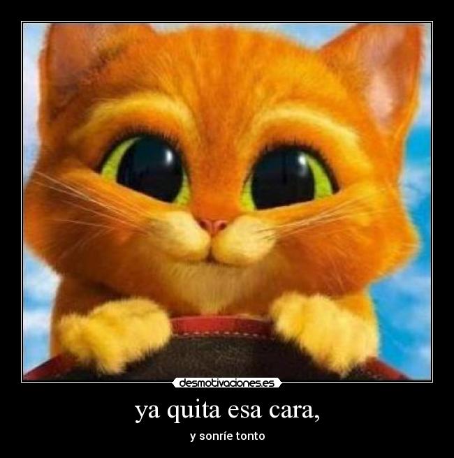 ya quita esa cara, -