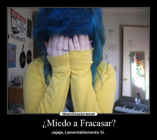 ¿Miedo a Fracasar? - Jajaja, Lamentablemente Si .