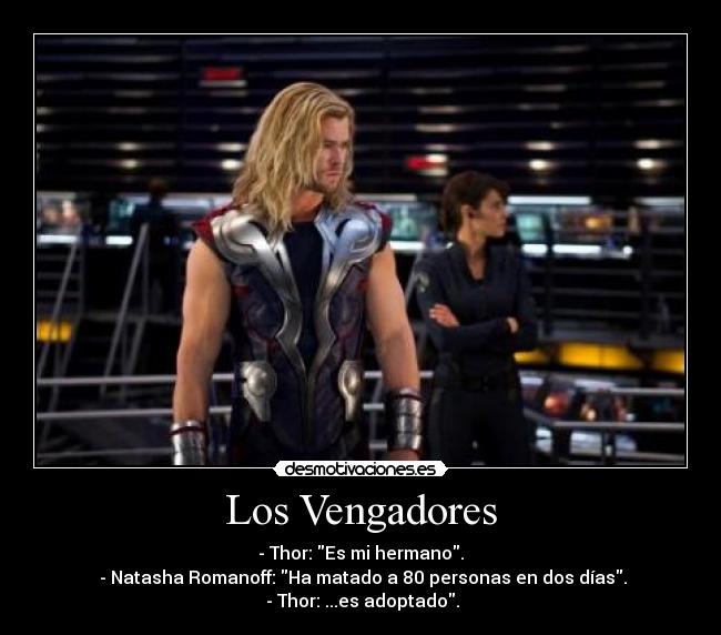 Los Vengadores - - Thor: Es mi hermano.
- Natasha Romanoff: Ha matado a 80 personas en dos días.
- Thor: ...es adoptado.
