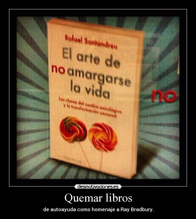 Quemar libros - de autoayuda como homenaje a Ray Bradbury.