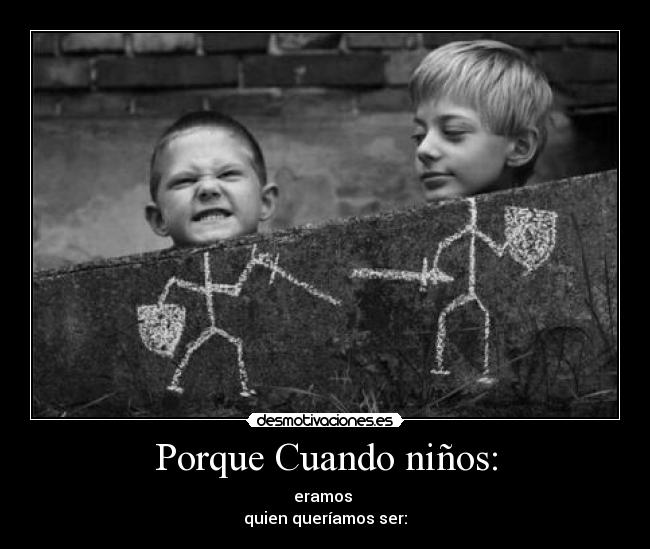 Porque Cuando niños: - eramos
quien queríamos ser: