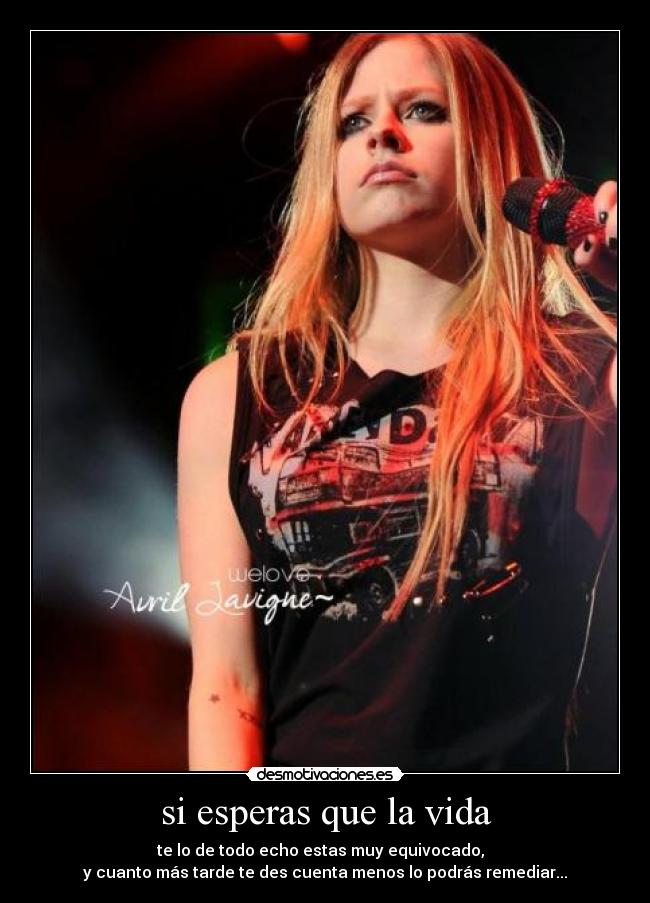 si esperas que la vida - te lo de todo echo estas muy equivocado,
y cuanto más tarde te des cuenta menos lo podrás remediar...