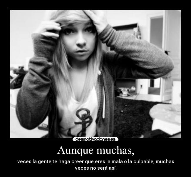 Aunque muchas, - veces la gente te haga creer que eres la mala o la culpable, muchas veces no será así.