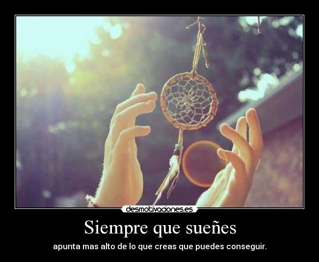 Siempre que sueñes - apunta mas alto de lo que creas que puedes conseguir.