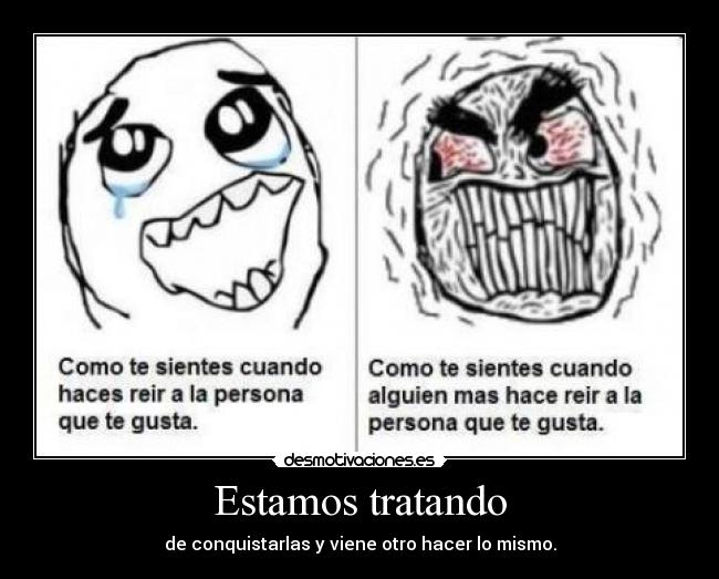 Estamos tratando - de conquistarlas y viene otro hacer lo mismo.