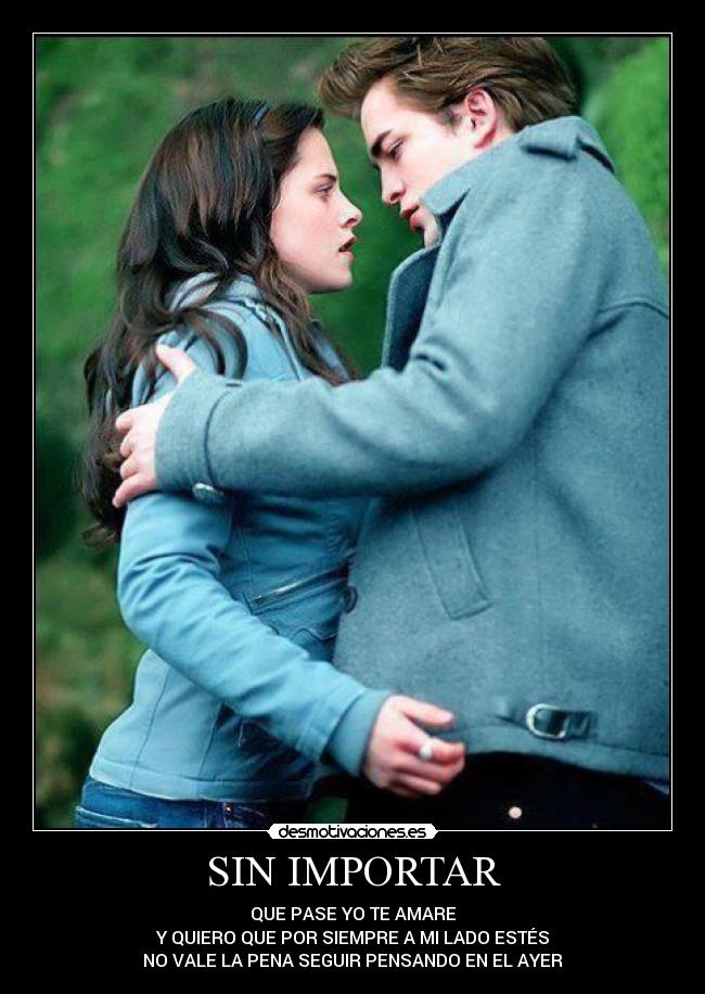 SIN IMPORTAR - QUE PASE YO TE AMARE
Y QUIERO QUE POR SIEMPRE A MI LADO ESTÉS
NO VALE LA PENA SEGUIR PENSANDO EN EL AYER
