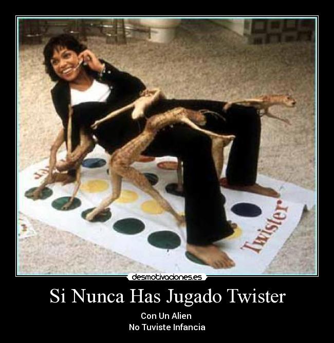 Si Nunca Has Jugado Twister - Con Un Alien 
No Tuviste Infancia