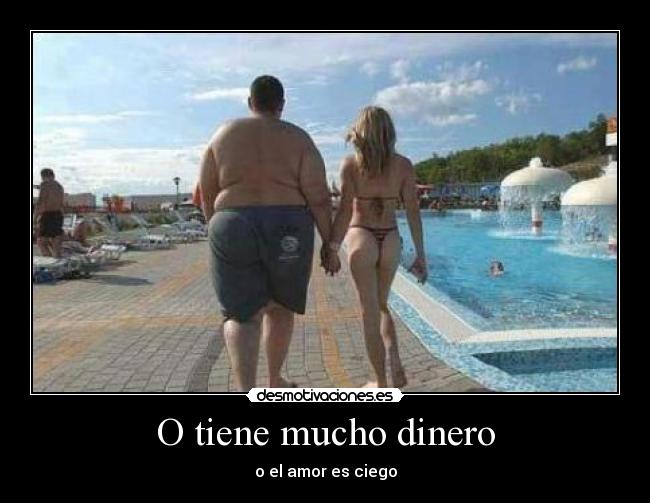 O tiene mucho dinero - 