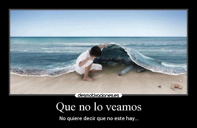 Que no lo veamos - No quiere decir que no este hay...