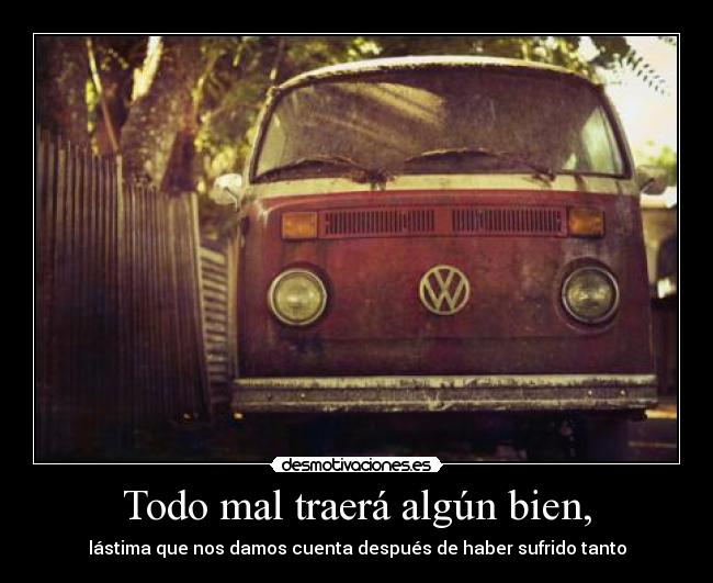 Todo mal traerá algún bien, -