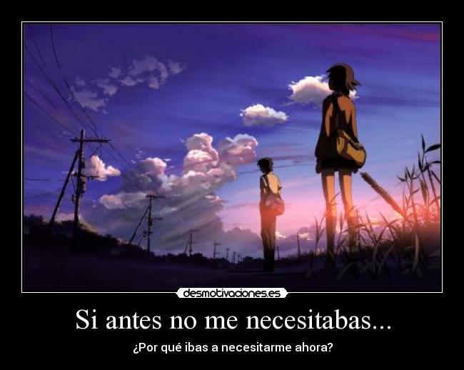 Si antes no me necesitabas... - ¿Por qué ibas a necesitarme ahora?