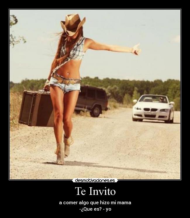 Te Invito - a comer algo que hizo mi mama
-¿Que es? - yo