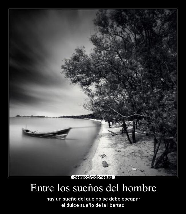 Entre los sueños del hombre - hay un sueño del que no se debe escapar
el dulce sueño de la libertad.