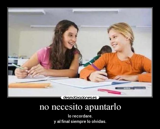 no necesito apuntarlo - lo recordare.
y al final siempre lo olvidas.