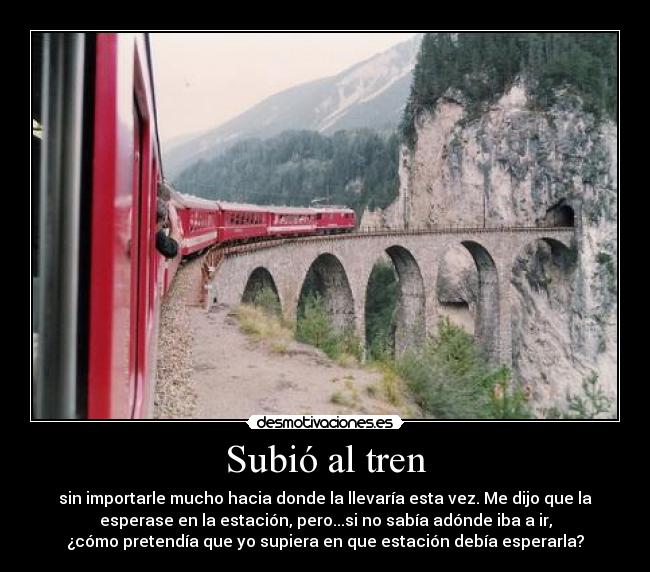 Subió al tren - sin importarle mucho hacia donde la llevaría esta vez. Me dijo que la
esperase en la estación, pero...si no sabía adónde iba a ir,
¿cómo pretendía que yo supiera en que estación debía esperarla?