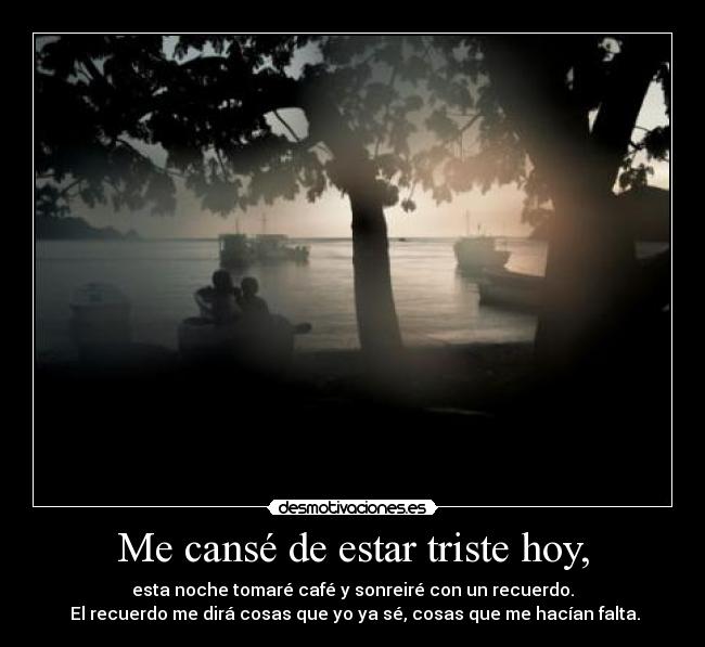 Me cansé de estar triste hoy, -