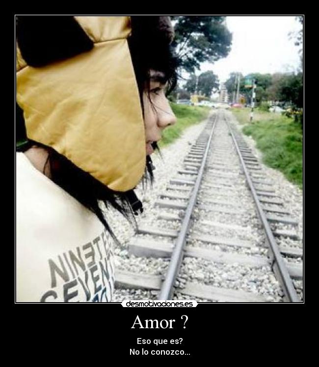 Amor ? - Eso que es?
No lo conozco...