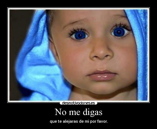 No me digas - que te alejaras de mi por favor.