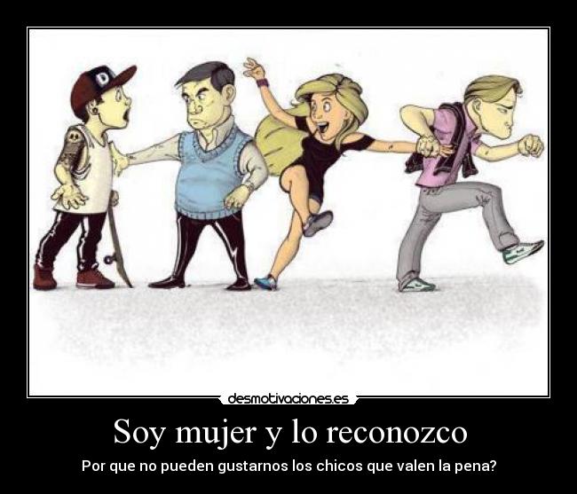 Soy mujer y lo reconozco - Por que no pueden gustarnos los chicos que valen la pena?