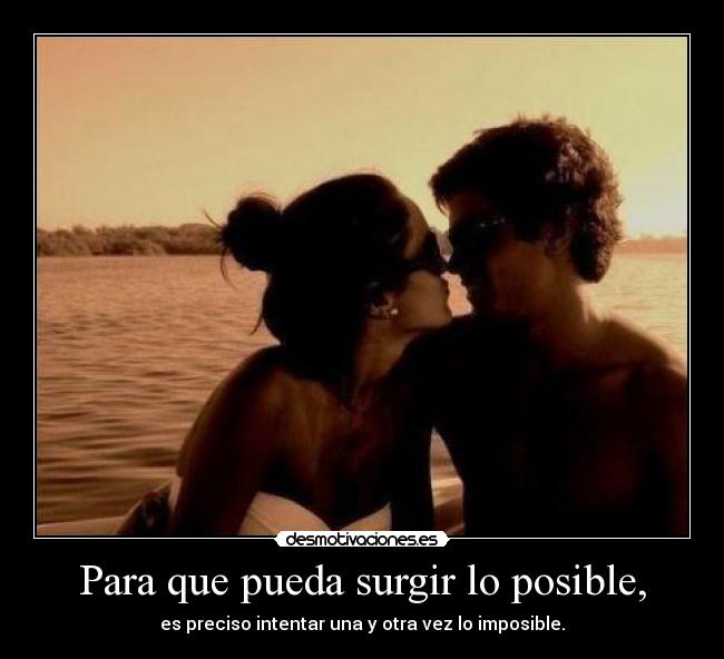 Para que pueda surgir lo posible, - es preciso intentar una y otra vez lo imposible.