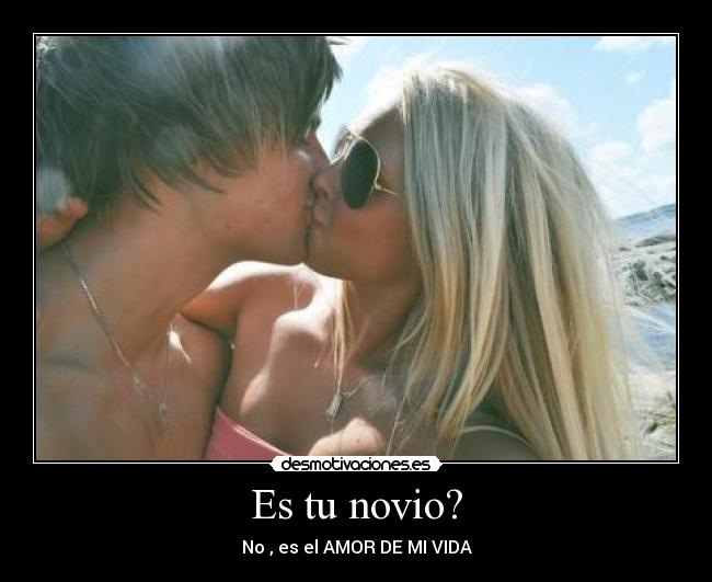 Es tu novio? - No , es el AMOR DE MI VIDA