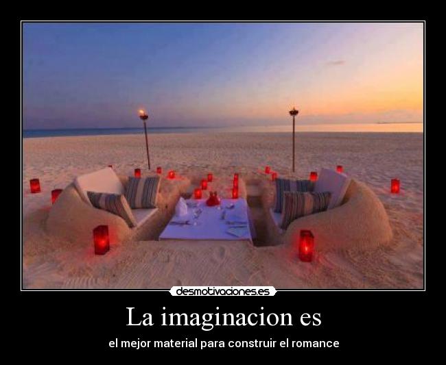 La imaginacion es - el mejor material para construir el romance