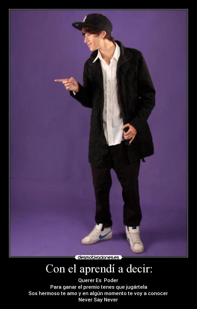Con el aprendí a decir: - Querer Es Poder
Para ganar el premio tenes que jugártela
Sos hermoso te amo y en algún momento te voy a conocer
Never Say Never