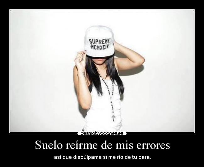 Suelo reírme de mis errores - así que discúlpame si me río de tu cara.