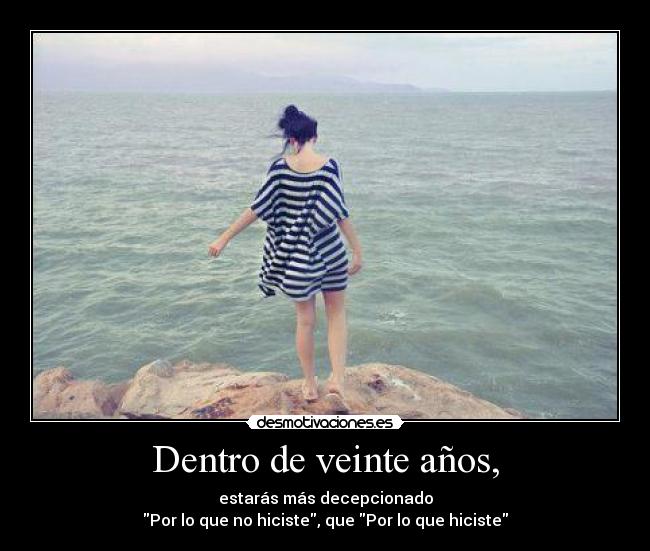 Dentro de veinte años, - estarás más decepcionado
Por lo que no hiciste, que Por lo que hiciste