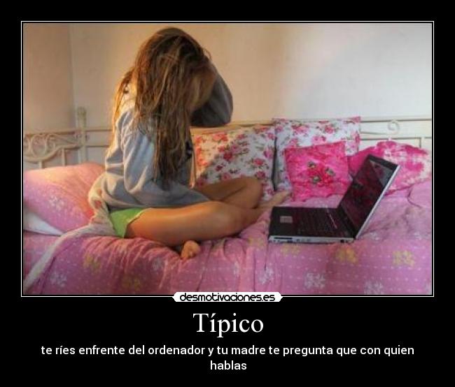 Típico - te ríes enfrente del ordenador y tu madre te pregunta que con quien hablas