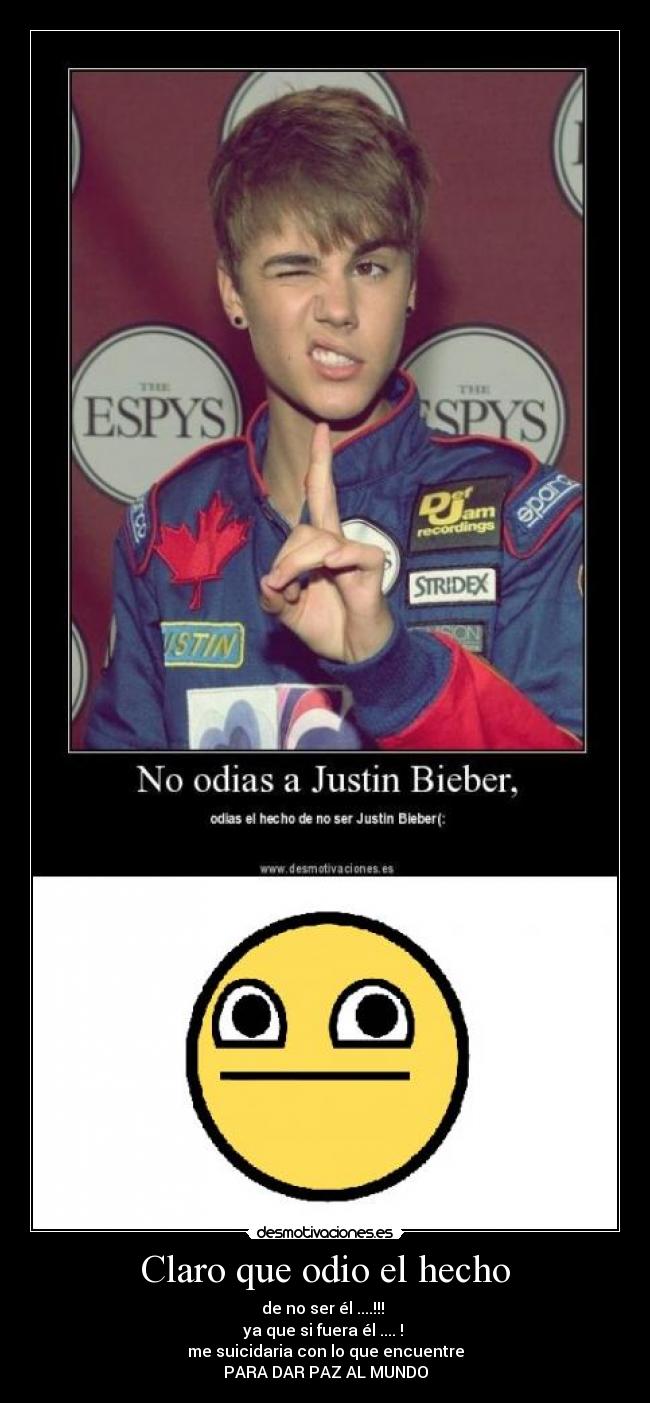 Claro que odio el hecho - de no ser él ....!!!
ya que si fuera él .... !
me suicidaria con lo que encuentre
PARA DAR PAZ AL MUNDO