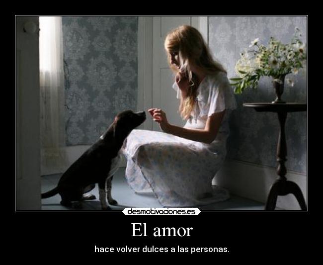 El amor - hace volver dulces a las personas.