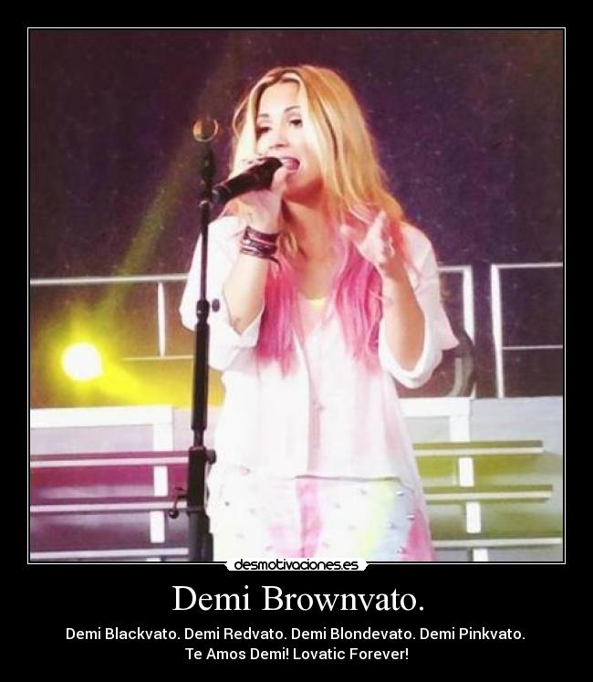 Demi Brownvato. - Demi Blackvato. Demi Redvato. Demi Blondevato. Demi Pinkvato.
Te Amos Demi! Lovatic Forever!♥