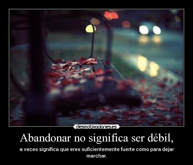 Abandonar no significa ser débil, -