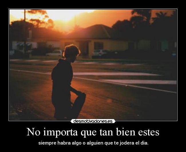 No importa que tan bien estes -