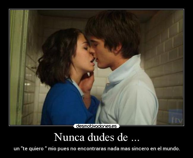 Nunca dudes de ... - un te quiero  mio pues no encontraras nada mas sincero en el mundo.