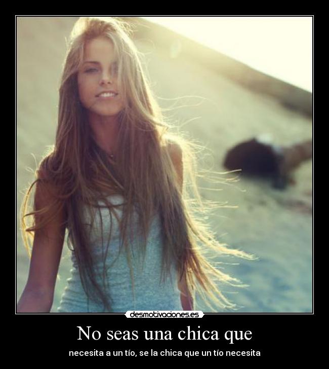 No seas una chica que - necesita a un tío, se la chica que un tío necesita