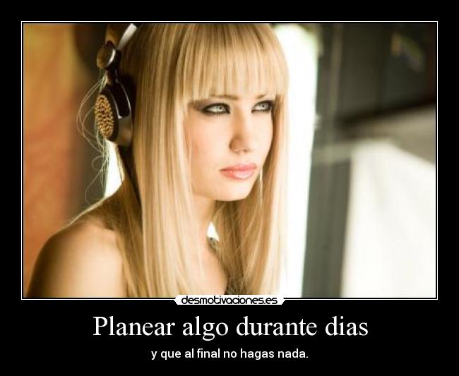 Planear algo durante dias - y que al final no hagas nada.
