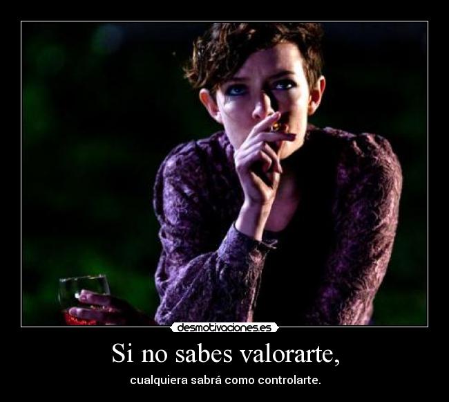 Si no sabes valorarte, - cualquiera sabrá como controlarte.