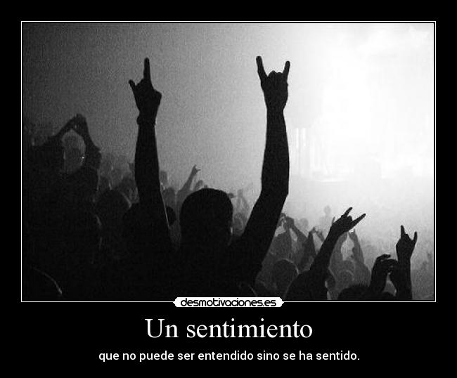 Un sentimiento - que no puede ser entendido sino se ha sentido.