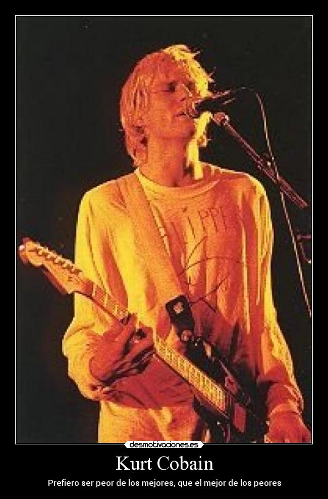 Kurt Cobain - Prefiero ser peor de los mejores, que el mejor de los peores