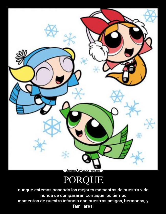 PORQUE - aunque estemos pasando los mejores momentos de nuestra vida
nunca se compararan con aquellos tiernos
momentos de nuestra infancia con nuestros amigos, hermanos, y familiares!