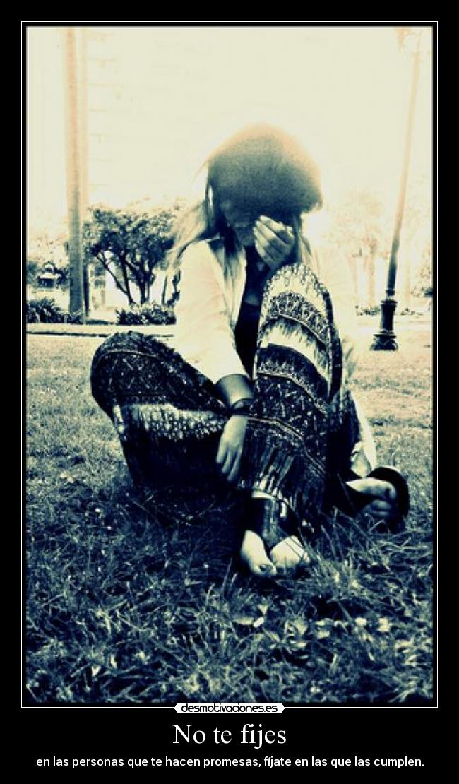 No te fijes - en las personas que te hacen promesas, fíjate en las que las cumplen.