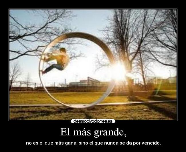 El más grande, - no es el que más gana, sino el que nunca se da por vencido.