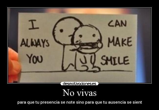 No vivas - para que tu presencia se note sino para que tu ausencia se sient