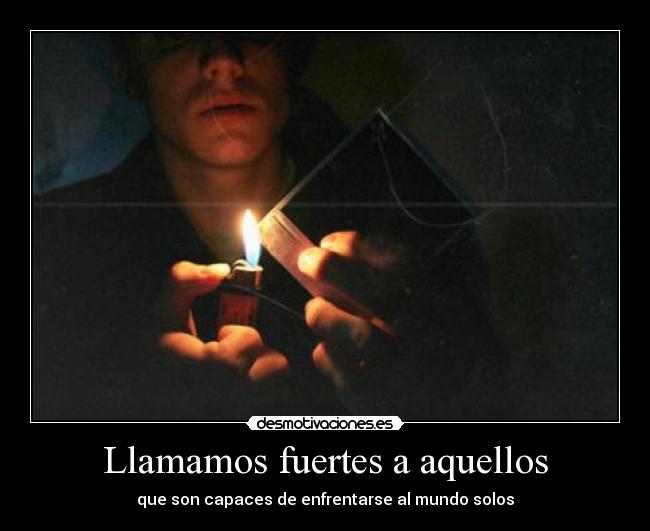 Llamamos fuertes a aquellos - que son capaces de enfrentarse al mundo solos